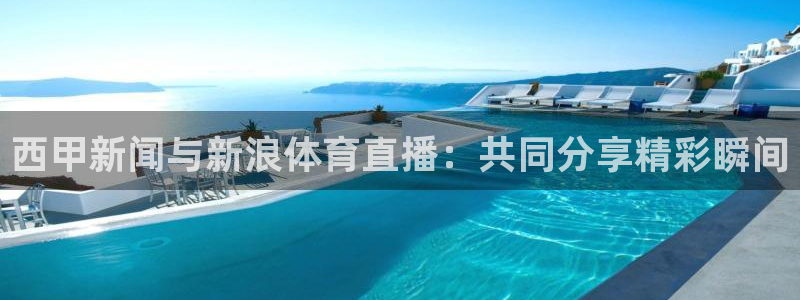 搜球直播体育：西甲新闻与新浪体育直播：共同分享精彩瞬间