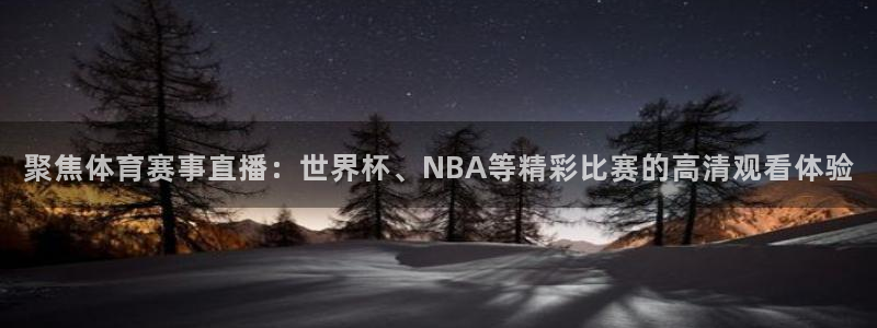 搜球吧nba在线直播：聚焦体育赛事直播：世界杯、NBA等精彩比赛的高清观看体验